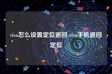 vivo怎么设置定位追回 vivo手机追回定位