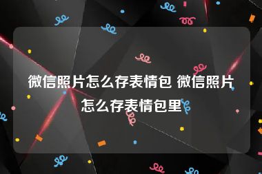 微信照片怎么存表情包 微信照片怎么存表情包里