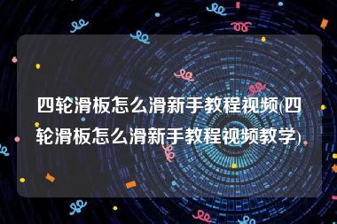 四轮滑板怎么滑新手教程视频(四轮滑板怎么滑新手教程视频教学)