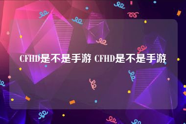 CFHD是不是手游 CFHD是不是手游