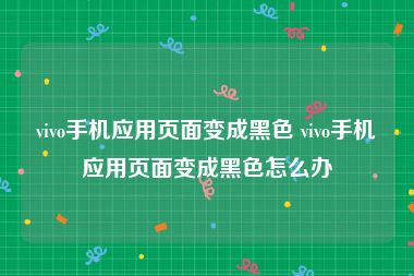 vivo手机应用页面变成黑色 vivo手机应用页面变成黑色怎么办