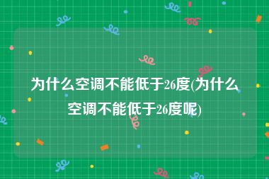 为什么空调不能低于26度(为什么空调不能低于26度呢)