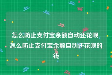 怎么防止支付宝余额自动还花呗 怎么防止支付宝余额自动还花呗的钱