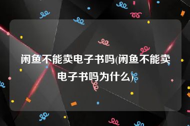 闲鱼不能卖电子书吗(闲鱼不能卖电子书吗为什么)