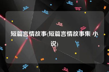 短篇言情故事(短篇言情故事集 小说)