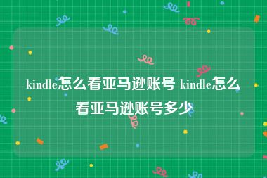 kindle怎么看亚马逊账号 kindle怎么看亚马逊账号多少