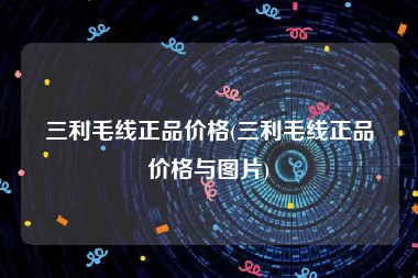 三利毛线正品价格(三利毛线正品价格与图片)