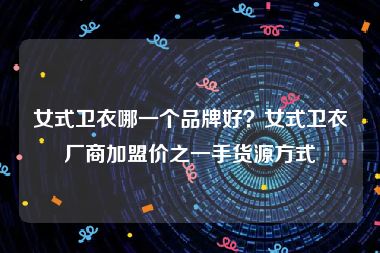 女式卫衣哪一个品牌好？女式卫衣厂商加盟价之一手货源方式