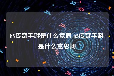 h5传奇手游是什么意思 h5传奇手游是什么意思啊