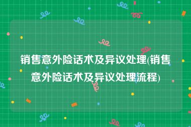 销售意外险话术及异议处理(销售意外险话术及异议处理流程)