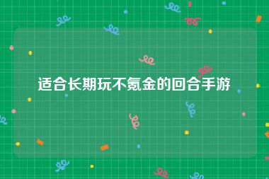 适合长期玩不氪金的回合手游