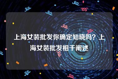 上海女装批发你确定知晓吗？上海女装批发相干阐述