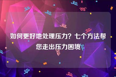 如何更好地处理压力？七个方法帮您走出压力困境