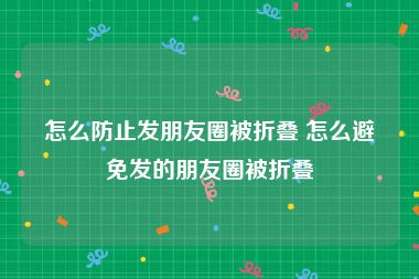 怎么防止发朋友圈被折叠 怎么避免发的朋友圈被折叠