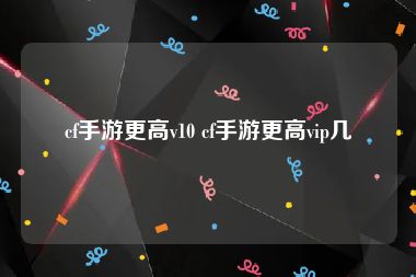 cf手游更高v10 cf手游更高vip几