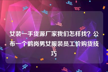 女装一手货源厂家我们怎样找？公布一个鹤岗男女服装员工价购货技巧