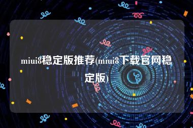 miui8稳定版推荐(miui8下载官网稳定版)