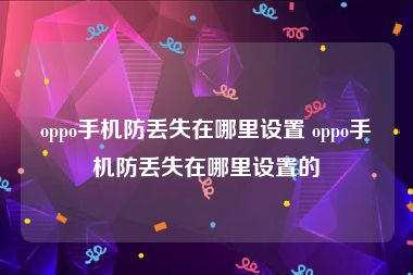 oppo手机防丢失在哪里设置 oppo手机防丢失在哪里设置的