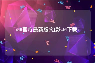 wifi官方最新版(幻影wifi下载)