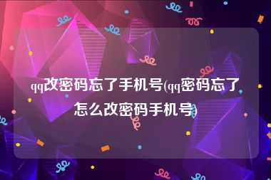 qq改密码忘了手机号(qq密码忘了怎么改密码手机号)