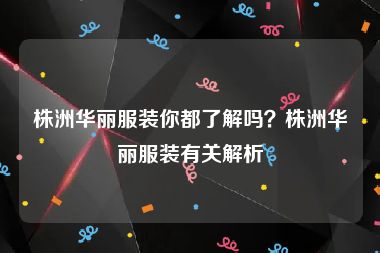 株洲华丽服装你都了解吗？株洲华丽服装有关解析