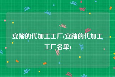 安踏的代加工工厂(安踏的代加工工厂名单)