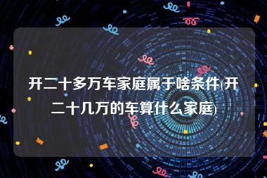 开二十多万车家庭属于啥条件(开二十几万的车算什么家庭)