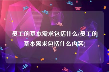 员工的基本需求包括什么(员工的基本需求包括什么内容)