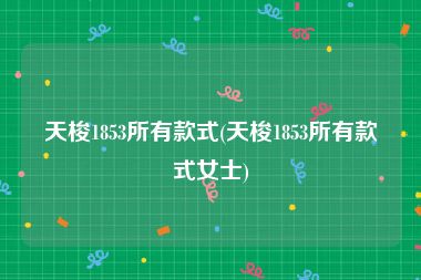 天梭1853所有款式(天梭1853所有款式女士)