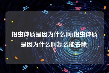 招虫体质是因为什么啊(招虫体质是因为什么啊怎么能去除)