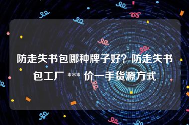 防走失书包哪种牌子好？防走失书包工厂 *** 价一手货源方式