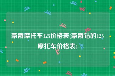 豪爵摩托车125价格表(豪爵钻豹125摩托车价格表)