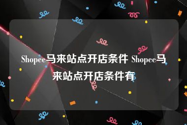 Shopee马来站点开店条件 Shopee马来站点开店条件有