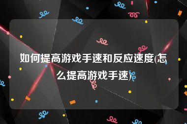 如何提高游戏手速和反应速度(怎么提高游戏手速)