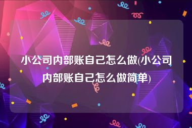 小公司内部账自己怎么做(小公司内部账自己怎么做简单)