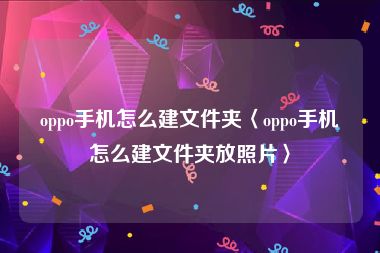 oppo手机怎么建文件夹〈oppo手机怎么建文件夹放照片〉