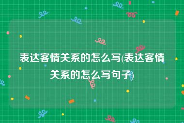 表达客情关系的怎么写(表达客情关系的怎么写句子)