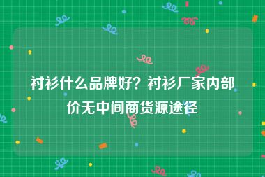 衬衫什么品牌好？衬衫厂家内部价无中间商货源途径