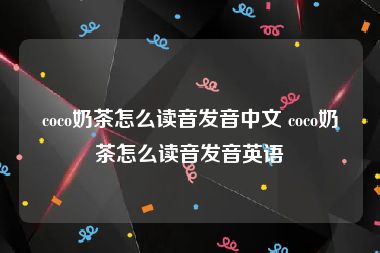 coco奶茶怎么读音发音中文 coco奶茶怎么读音发音英语