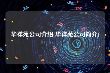 华祥苑公司介绍(华祥苑公司简介)