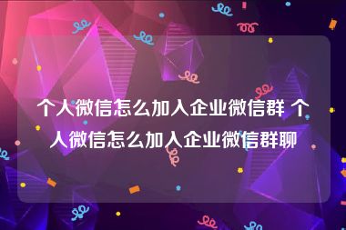 个人微信怎么加入企业微信群 个人微信怎么加入企业微信群聊