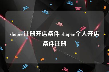 shopee注册开店条件 shopee个人开店条件注册