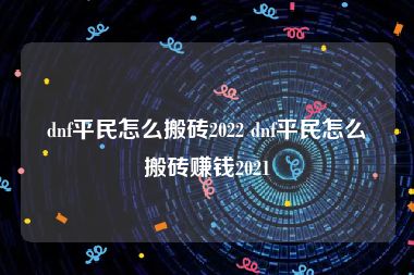 dnf平民怎么搬砖2022 dnf平民怎么搬砖赚钱2021