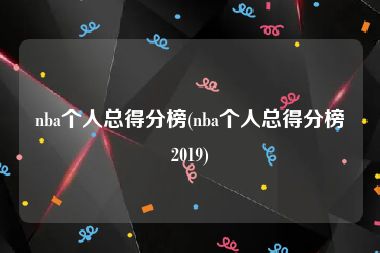 nba个人总得分榜(nba个人总得分榜2019)