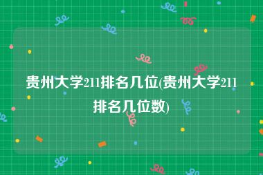 贵州大学211排名几位(贵州大学211排名几位数)