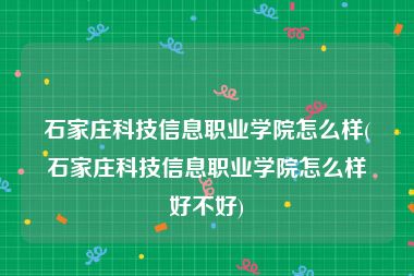 石家庄科技信息职业学院怎么样(石家庄科技信息职业学院怎么样好不好)