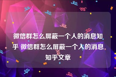 微信群怎么屏蔽一个人的消息知乎 微信群怎么屏蔽一个人的消息知乎文章