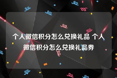 个人微信积分怎么兑换礼品 个人微信积分怎么兑换礼品券