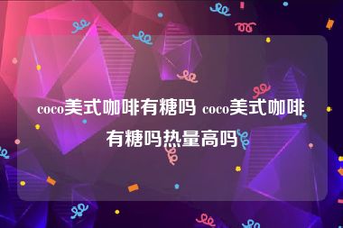 coco美式咖啡有糖吗 coco美式咖啡有糖吗热量高吗