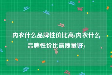 内衣什么品牌性价比高(内衣什么品牌性价比高质量好)